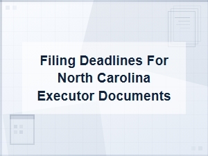 Nc Executor Document Filing Deadlines