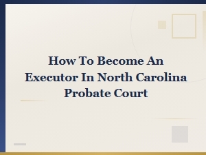 Becoming an Executor in North Carolina Probate Court